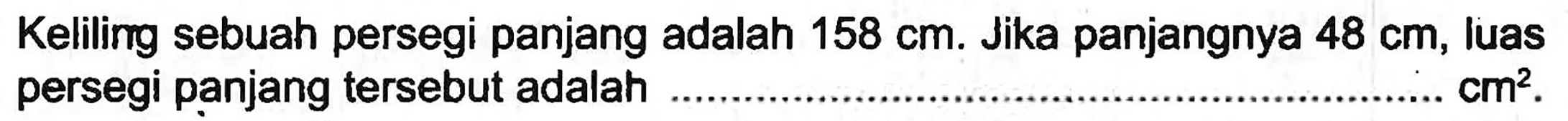 Keliling sebuah persegi panjang adalah  158 cm . Jika panjangnya  48 cm , luas persegi panjang tersebut adalah  cm^(2) .