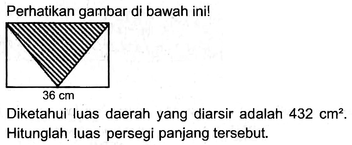 Perhatikan gambar di bawah ini!
Diketahui luas daerah yang diarsir adalah  432 cm^(2) .
Hitunglah luas persegi panjang tersebut.