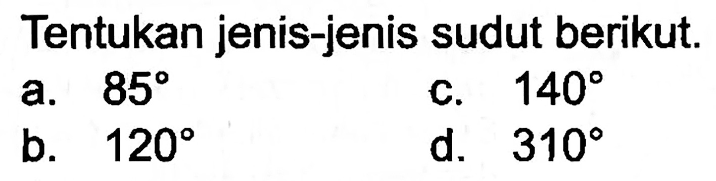 Tentukan jenis-jenis sudut berikut.
a.  85 
c.  140 
b.  120 
d.  310 