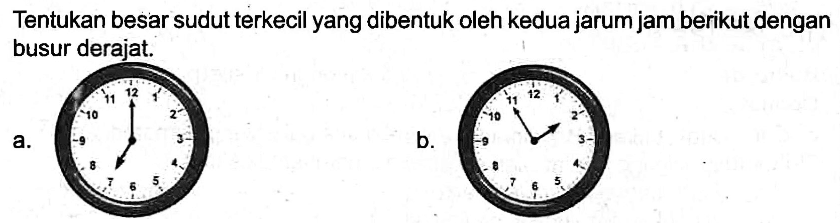 Tentukan besar sudut terkecil yang dibentuk oleh kedua jarum jam berikut dengan busur derajat.
 a . 