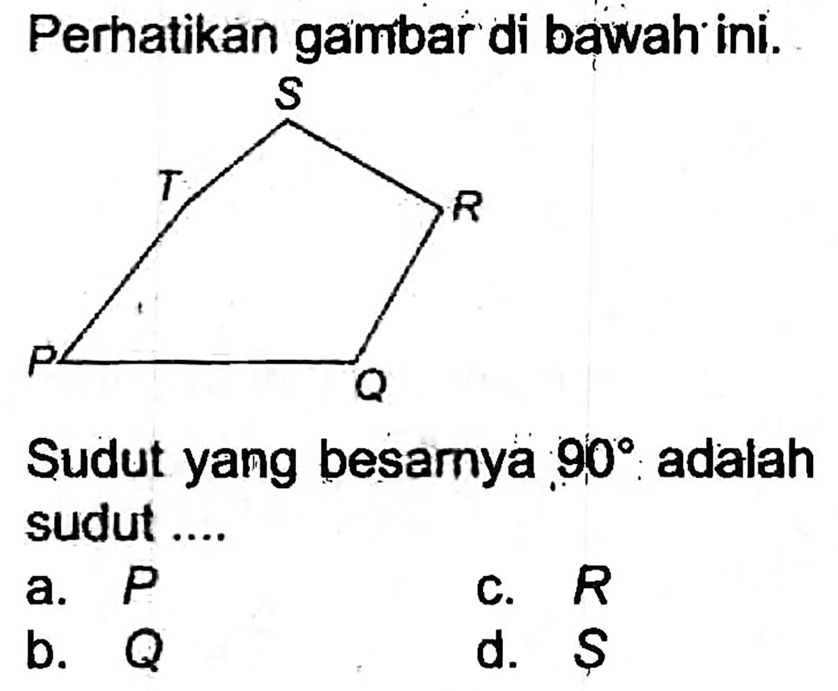 Perhatikan gambar di bawah ini.
Sudut yang besamya  90  adalah sudut ....
a.  P 
c.  R 
b.  Q 
d.  S 