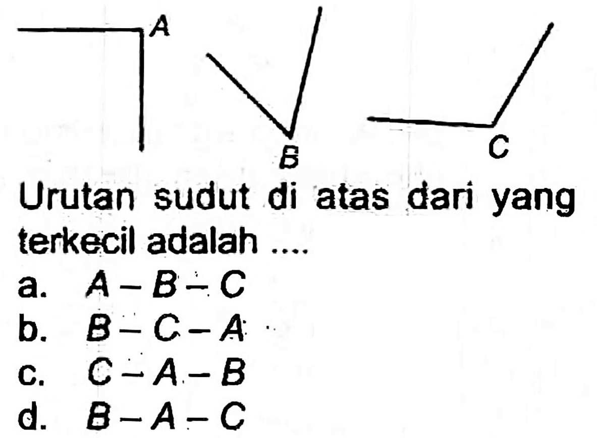 Urutan sudut di atas dari yang terkecil adalah ....
a.  A-B-C 
b.  B-C-A 
c.  C-A-B 
d.  B-A-C 