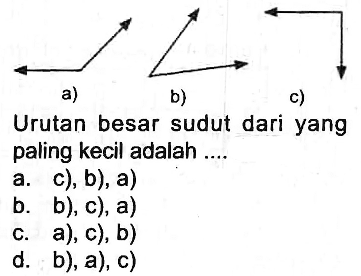 a)
b)
c)
Urutan besar sudut dari yang paling kecil adalah ....
a. c), b), a)
b. b), c), a)
c. a), c), b)
d. b), a), c)