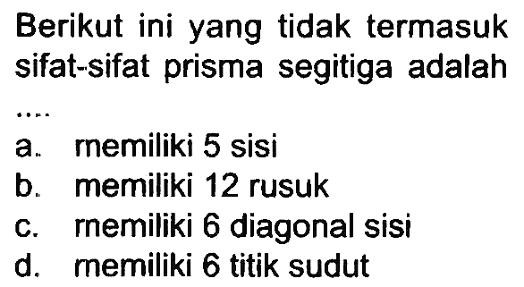 Berikut ini yang tidak termasuk sifat-sifat prisma segitiga adalah
a. rnemiliki 5 sisi
b. memiliki 12 rusuk
C. rnemiliki 6 diagonal sisi
d. memiliki 6 titik sudut