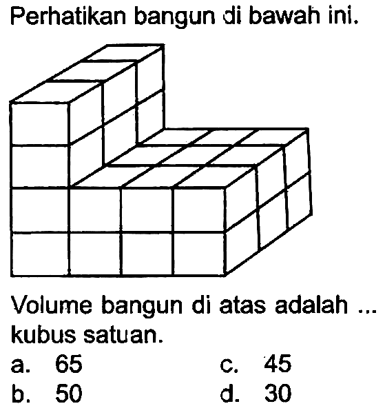 Perhatikan bangun di bawah ini.
Volume bangun di atas adalah .. kubus satuan.
a. 65
c. 45
b. 50
d. 30