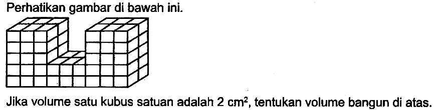 Perhatikan gambar di bawah ini.
Jika volume satu kubus satuan adalah  2 cm^(2) , tentukan volume bangun di atas.