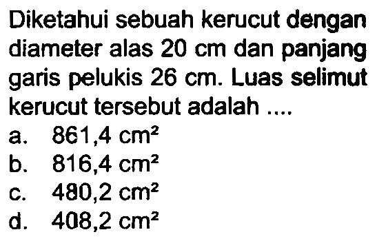 Diketahui sebuah kerucut dengan diameter alas 20 cm dan panjang garis pelukis 26 cm. Luas selimut kerucut tersebut adalah ....