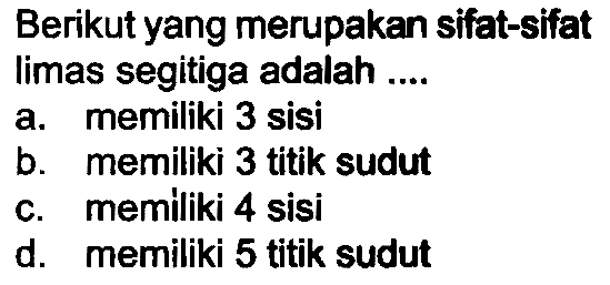 Berikut yang merupakan sifat-sifat limas segitiga adalah ....
a. memiliki 3 sisi
b. memiliki 3 titik sudut
c. memiliki 4 sisi
d. memiliki 5 titik sudut