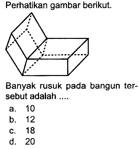 Perhatikan gambar berikut. Banyak rusuk pada bangun tersebut adalah ....
a. 10
b. 12
c. 18
d. 20