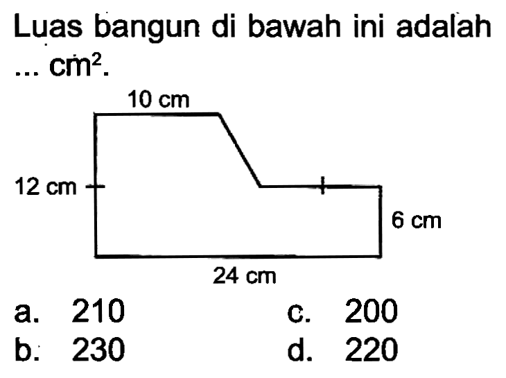 Luas bangun di bawah ini adalah ... cm  ^(2) .
a. 210
c. 200
b. 230
d. 220