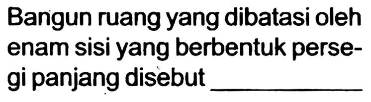 Bangun ruang yang dibatasi oleh enam sisi yang berbentuk persegi panjang disebut