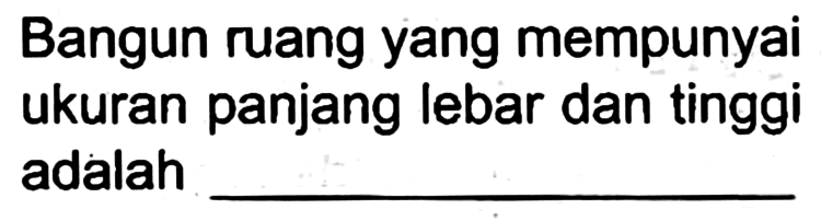 Bangun ruang yang mempunyai ukuran panjang lebar dan tinggi adalah _____