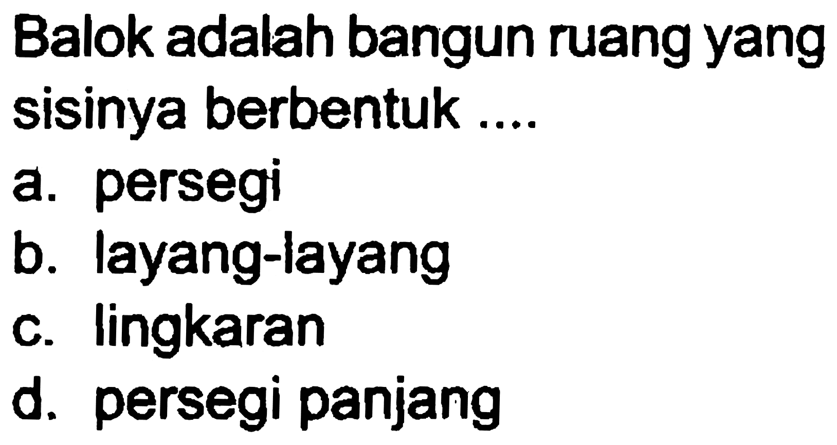 Balok adalah bangun ruang yang sisinya berbentuk ....
a. persegi
b. layang-layang
c. lingkaran
d. persegi panjang