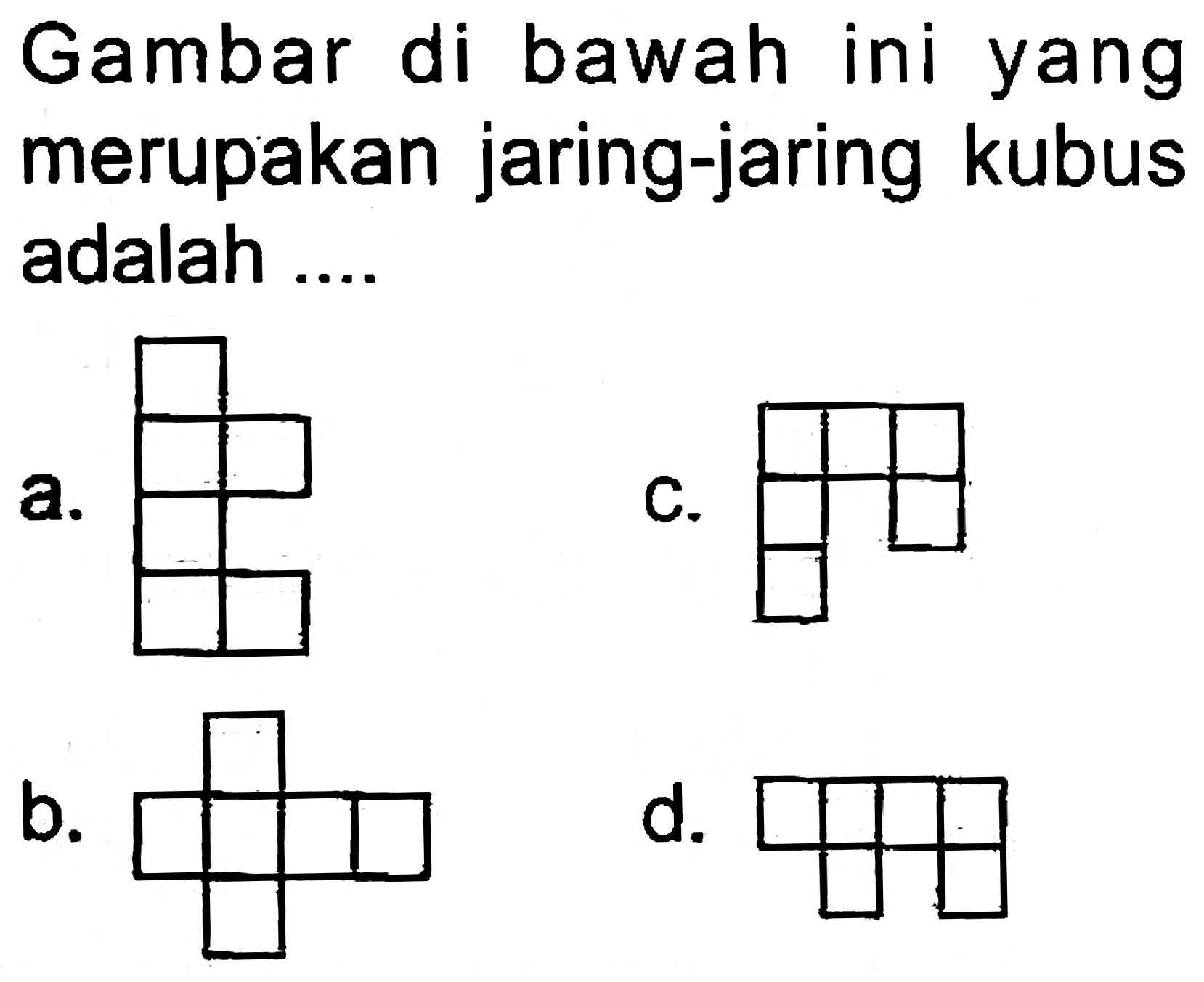 Gambar di bawah ini yang merupakan jaring-jaring kubus adalah ....
a.
C.
b.
CC12CCC(CC1)C21CCC1
d.