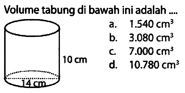 Volume tabung di bawah ini adalah ....
a.  1.540 cm^(3) 
b.   3.080 cm^(3) 
c.  7.000 cm^(3) 
d.  10.780 cm^(3) 
