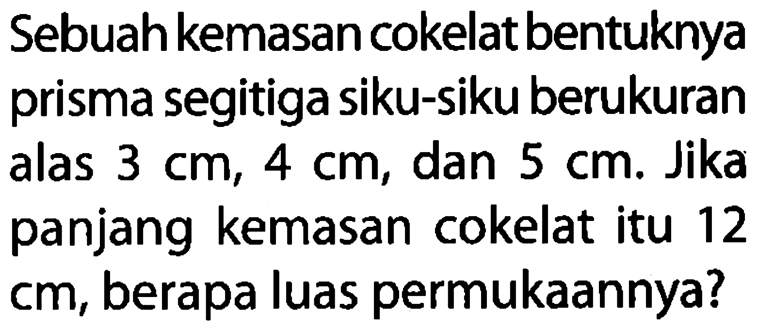 Sebuah kemasan cokelat bentuknya prisma segitiga siku-siku berukuran alas  3 cm, 4 cm , dan  5 cm . Jika panjang kemasan cokelat itu 12 cm, berapa luas permukaannya?