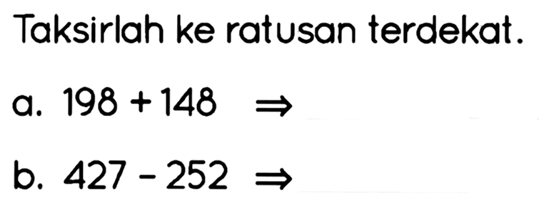 Taksirlah ke ratusan terdekat.
a.  198+148 -> 
b.  427-252 -> 