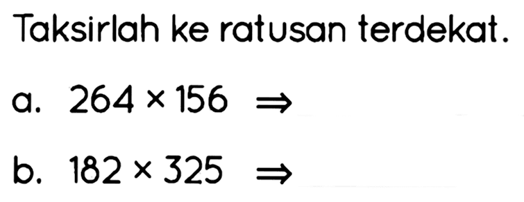 Taksirlah ke ratusan terdekat.
a.  264 x 156 -> 
b.  182 x 325 -> 