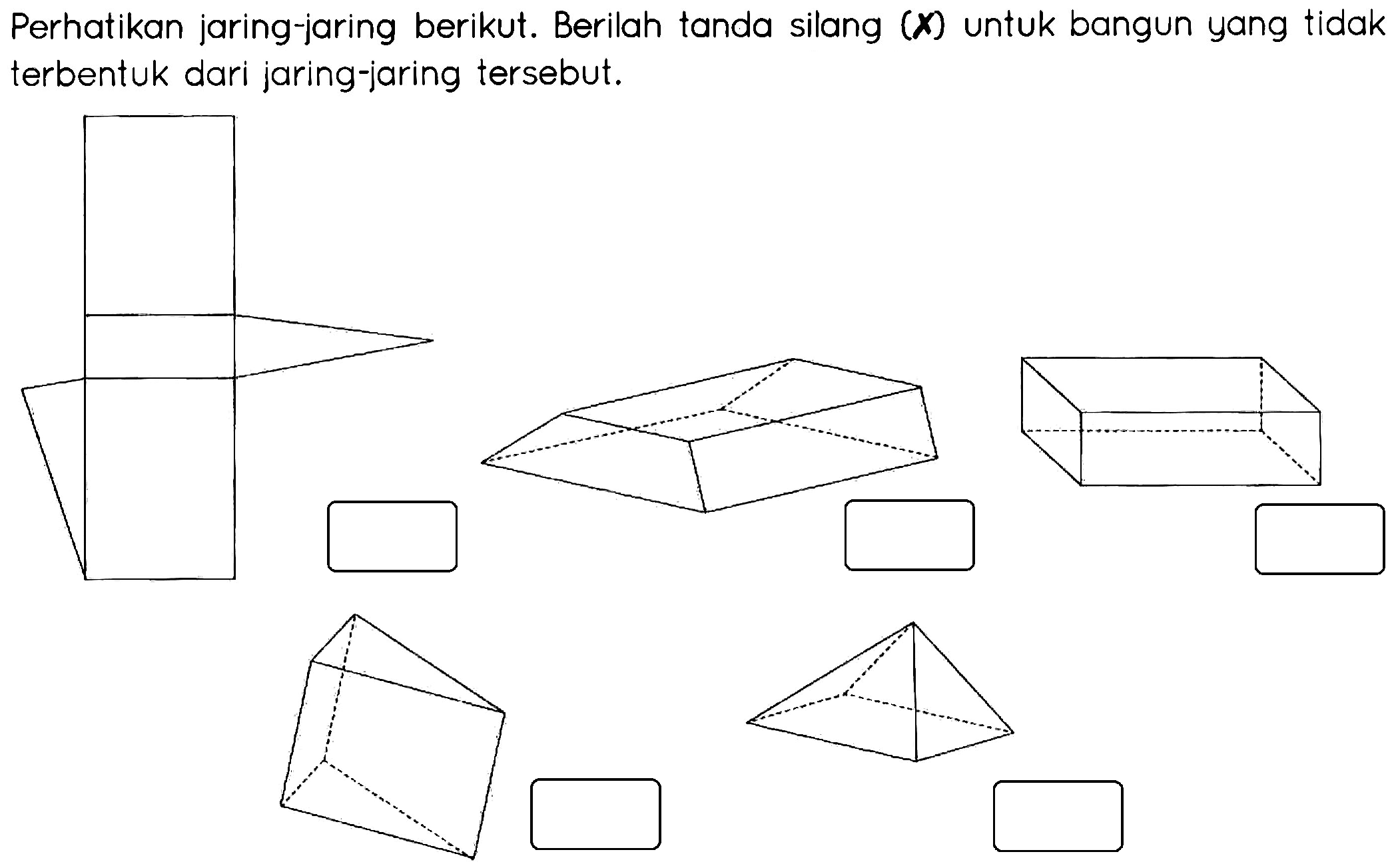 Perhatikan jaring-jaring berikut. Berilah tanda silang (X) untuk bangun yang tidak terbentuk dari jaring-jaring tersebut.