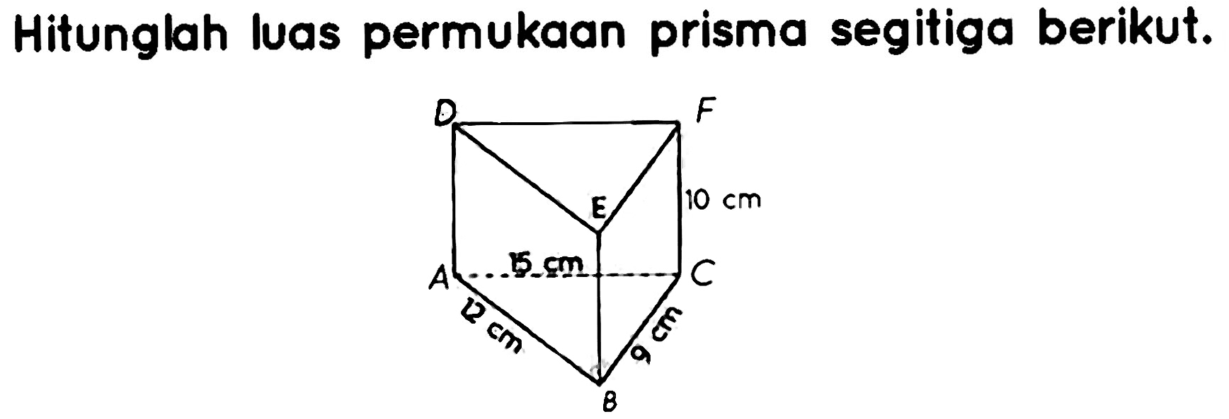 Hitunglah luas permukaan prisma segitiga berikut.
D F 10 cm C 15 cm A 12 cm B 9 cm E