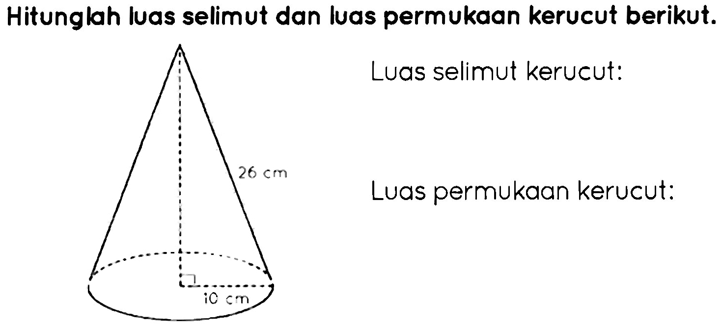 Hitunglah luas selimut dan luas permukaan kerucut berikut. 26 cm 10 cm Luas selimut kerucut: Luas permukaan kerucut: