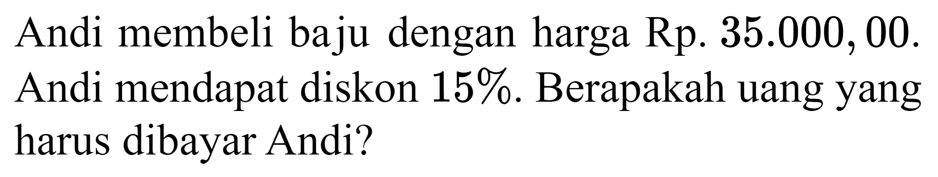 Andi membeli baju dengan harga Rp.  35.000,00 . Andi mendapat diskon  15 % . Berapakah uang yang harus dibayar Andi?