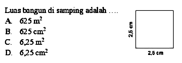 Luas bangun di samping adalah ....
A.  625 m^(2) 
B.  625 cm^(2) 
C.  6,25 m^(2) 
D.  6,25 cm^(2)  
 2,5 cm 
 2.5 cm 