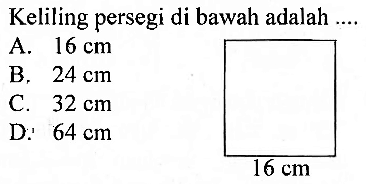 Keliling persegi di bawah adalah ....
A.  16 cm 
B.  24 cm 
C.  32 cm 
D.'  64 cm 
 16 cm 