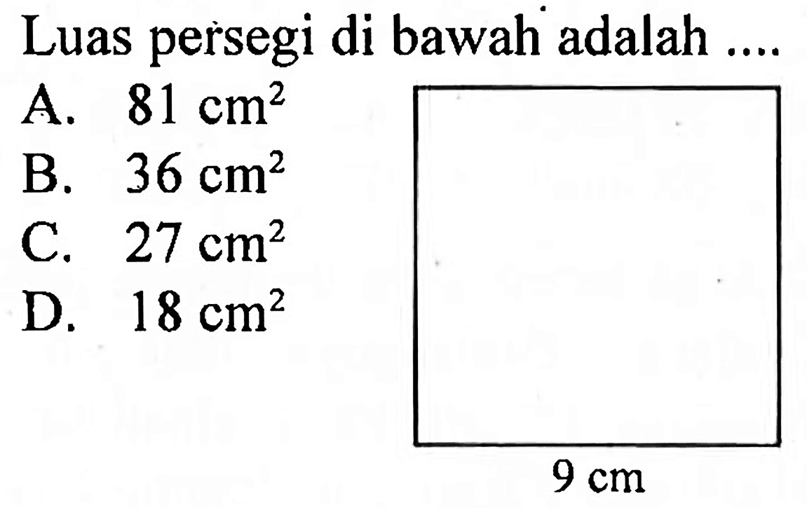 Luas persegi di bawah adalah ....
A.  81 cm^(2) 
B.  36 cm^(2) 
C.  27 cm^(2) 
D.  18 cm^(2)  
9 cm 