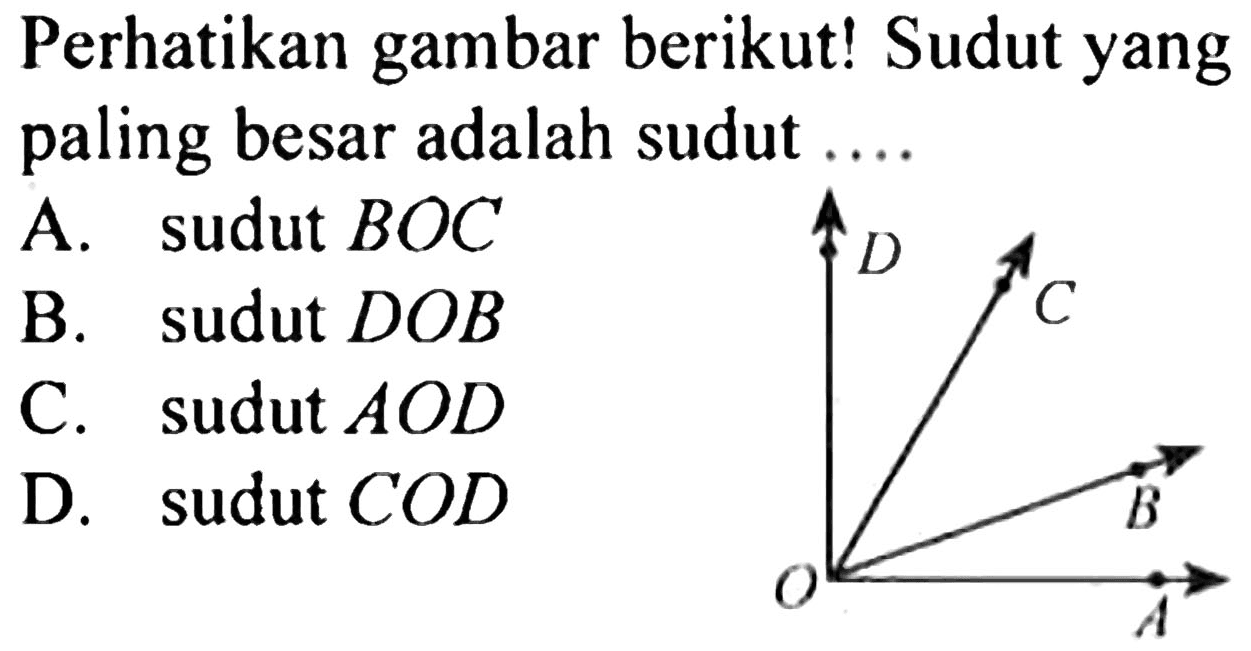 Perhatikan gambar berikut! Sudut yang paling besar adalah sudut  ... . 
A. sudut  B O C 
B. sudut  D O B 
C. sudut  A O D 
D. sudut  C O D 