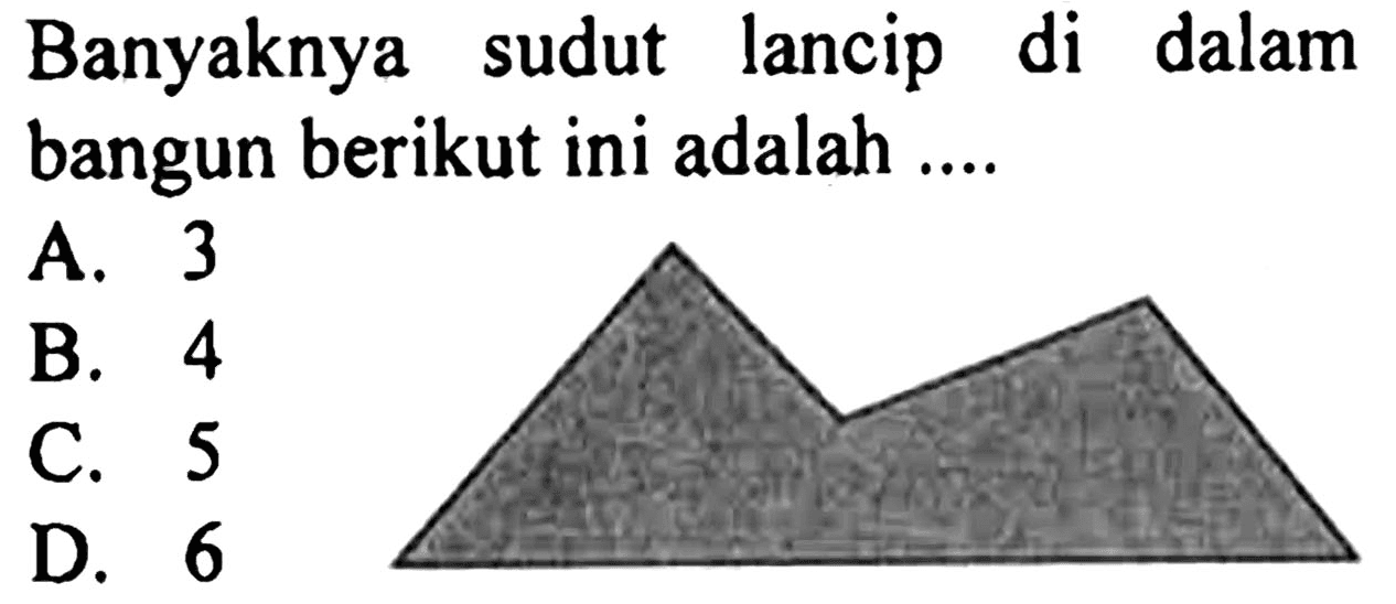 Banyaknya sudut lancip di dalam bangun berikut ini adalah ....
A. 3
B. 4
C. 5
D. 6