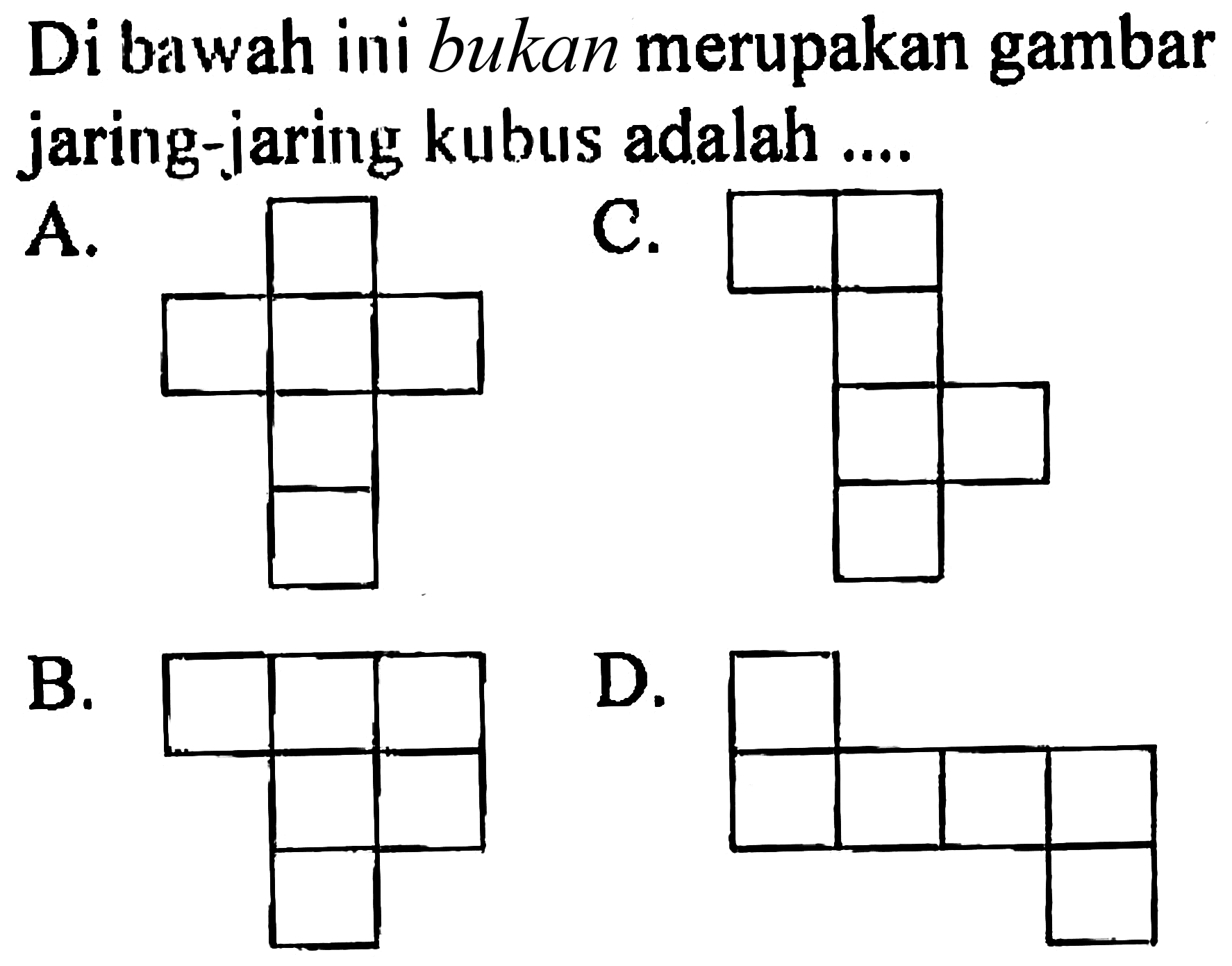 Di bawah ini bukan merupakan gambar jaring-jaring kubus adalah ....
A.
C.
B.
D.