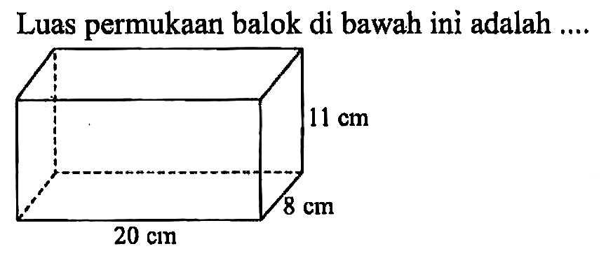 Luas permukaan balok di bawah ini adalah .... 20 cm 8 cm 11 cm