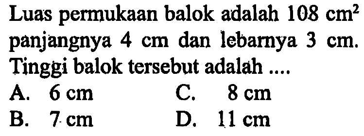 Luas permukaan balok adalah 108 cm^2 panjangnya 4 cm dan lebarnya 3 cm. Tinggi balok tersebut adalah ....
