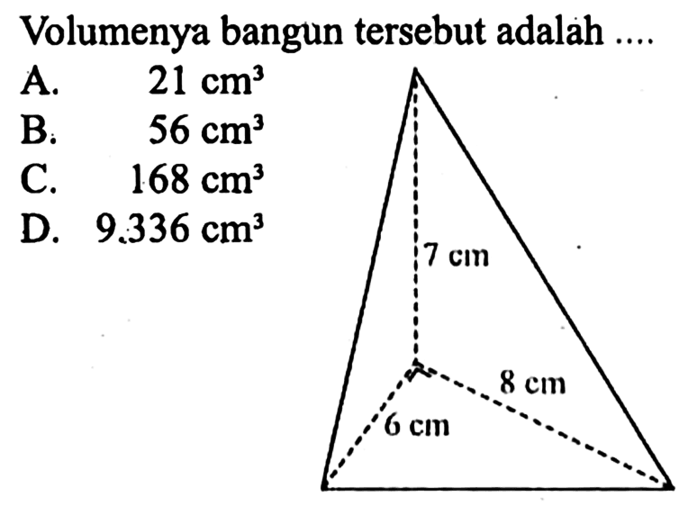 Volumenya bangun tersebut adalah ....
A.   21 cm^3 
B.   56 cm^3 
C.   168 cm^3 
D.  9.336 cm^3
7 cm 8 cm 6 cm  