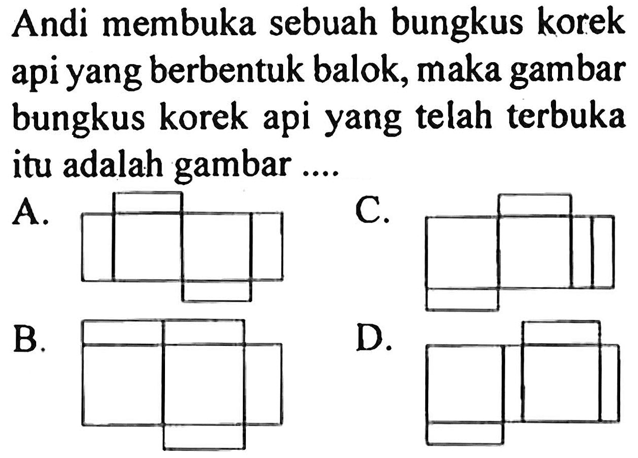Andi membuka sebuah bungkus korek api yang berbentuk balok, maka gambar bungkus korek api yang telah terbuka itu adalah gambar ....
A. C. B. D.