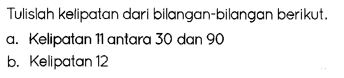 Tulislah kelipatan dari bilangan-bilangan berikut.
a. Kelipatan 11 antara 30 dan 90
b. Kelipatan 12