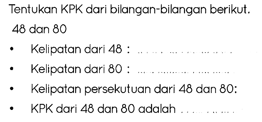 Tentukan KPK dari bilangan-bilangan berikut.
48 dan 80
- Kelipatan dari 48 :
- Kelipatan dari 80:
- Kelipatan persekutuan dari 48 dan 80 :
- KPK dari 48 dan 80 adalah