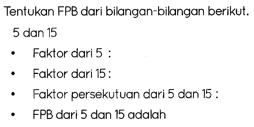 Tentukan FPB dari bilangan-bilangan berikut.
5 dan 15
- Faktor dari 5:
- Faktor dari 15:
- Faktor persekutuan dari 5 dan 15 :
- FPB dari 5 dan 15 adalah