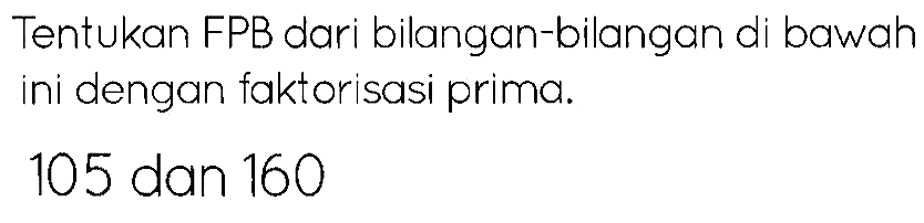 Tentukan FPB dari bilangan-bilangan di bawah ini dengan faktorisasi prima.

105  { dan ) 160
