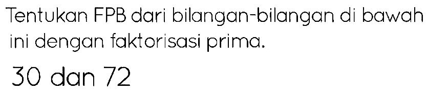 Tentukan FPB dari bilangan-bilangan di bawah ini dengan faktorisasi prima.

30  { dan ) 72
