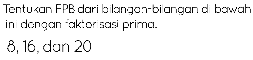 Tentukan FPB dari bilangan-bilangan di bawah ini dengan faktorisasi prima.
8,16, dan 20