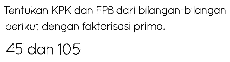 Tentukan KPK dan FPB dari bilangan-bilangan berikut dengan faktorisasi prima.
45 dan 105