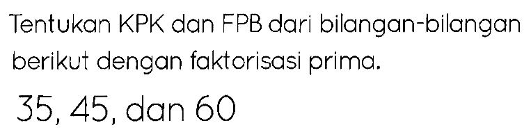 Tentukan KPK dan FPB dari bilangan-bilangan berikut dengan faktorisasi prima.

35,45  {, dan ) 60
