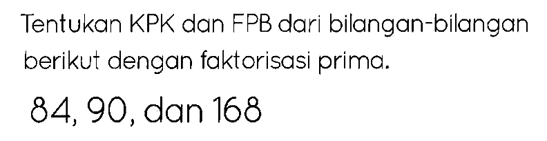 Tentukan KPK dan FPB dari bilangan-bilangan berikut dengan faktorisasi prima.

84,90,  { dan ) 168
