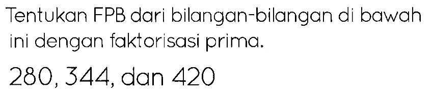 Tentukan FPB dari bilangan-bilangan di bawah ini dengan faktorisasi prima.

280,344  {, dan ) 420
