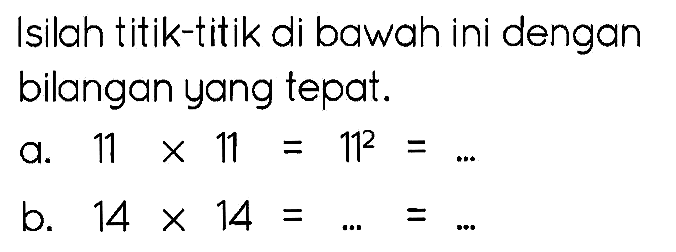 Isilah titik-titik di bawah ini dengan bilangan yang tepat.
a.  11 x 11=11^(2)= 
b.  14 x 14=...=... 