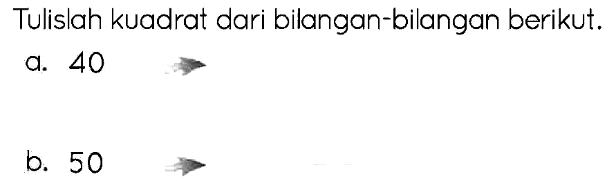 Tulislah kuadrat dari bilangan-bilangan berikut.
a. 40
b. 50