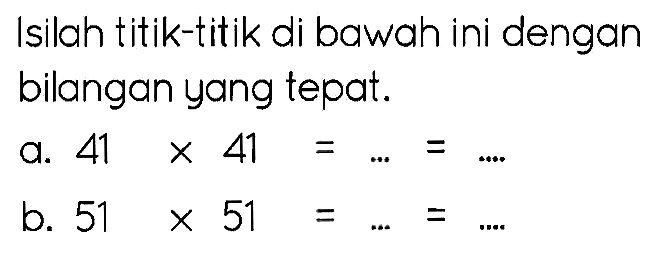 Isilah titik-titik di bawah ini dengan bilangan yang tepat.
a.  41 x 41=...=... 
b.  51 x 51=...=... 