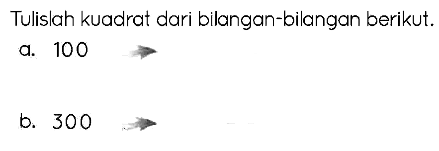 Tulislah kuadrat dari bilangan-bilangan berikut.
a. 100
b. 300